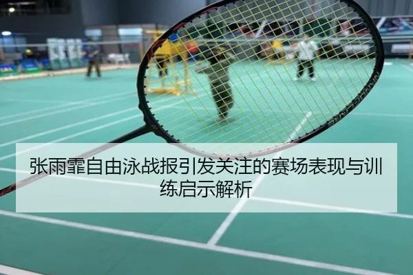 张雨霏自由泳战报引发关注的赛场表现与训练启示解析