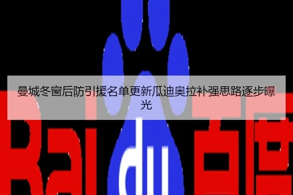 曼城冬窗后防引援名单更新瓜迪奥拉补强思路逐步曝光
