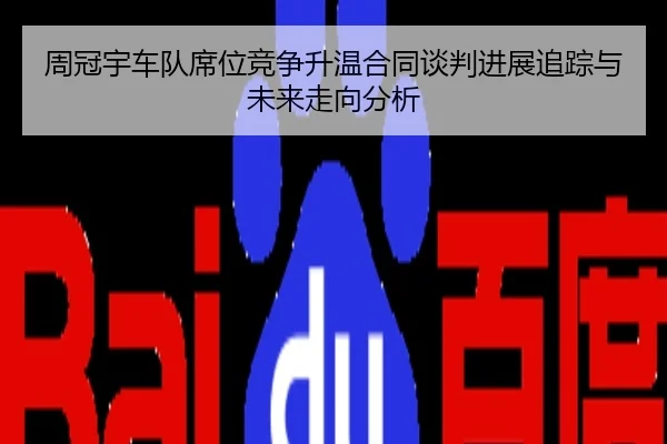 周冠宇车队席位竞争升温合同谈判进展追踪与未来走向分析