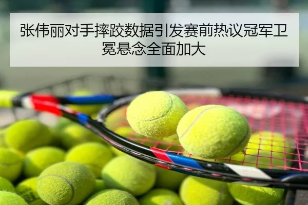 张伟丽对手摔跤数据引发赛前热议冠军卫冕悬念全面加大
