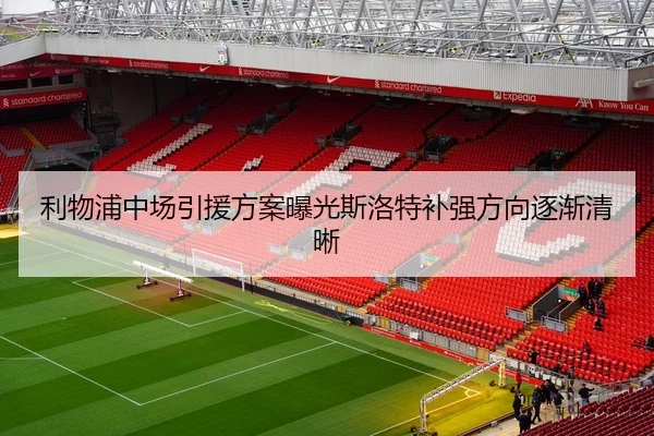 利物浦中场引援方案曝光斯洛特补强方向逐渐清晰