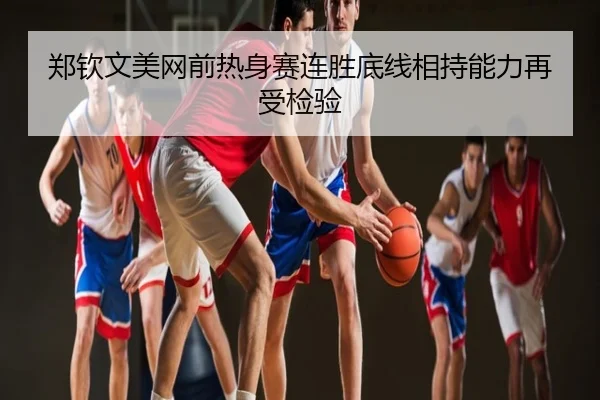 郑钦文美网前热身赛连胜底线相持能力再受检验