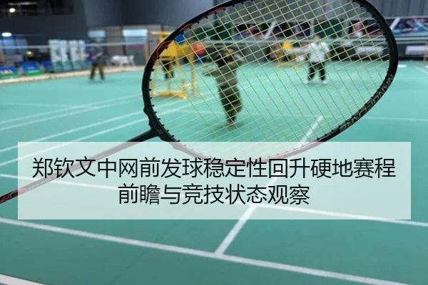 郑钦文中网前发球稳定性回升硬地赛程前瞻与竞技状态观察